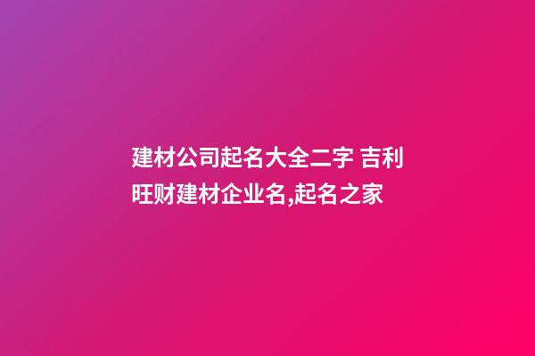 建材公司起名大全二字 吉利旺财建材企业名,起名之家